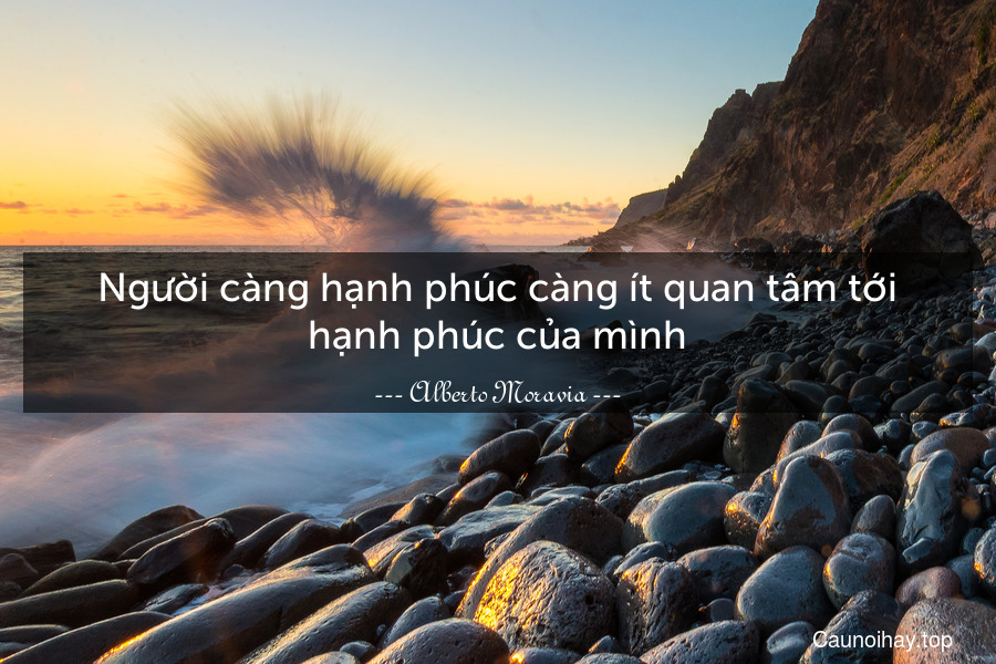 Người càng hạnh phúc càng ít quan tâm tới hạnh phúc của mình.