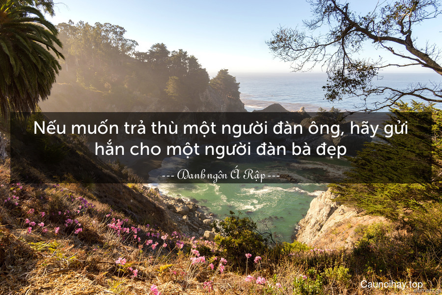 Nếu muốn trả thù một người đàn ông, hãy gửi hắn cho một người đàn bà đẹp.