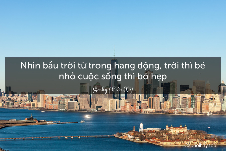 Nhìn bầu trời từ trong hang động, trời thì bé nhỏ cuộc sống thì bó hẹp.