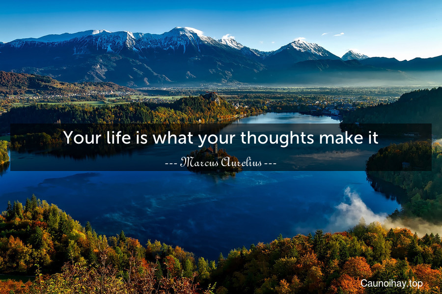 Your life is what your thoughts make it.