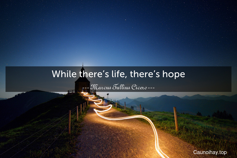 While there’s life, there’s hope.