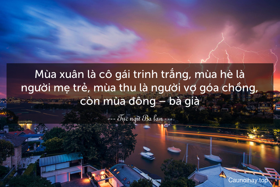 Mùa xuân là cô gái trinh trắng, mùa hè là người mẹ trẻ, mùa thu là người vợ góa chồng, còn mùa đông – bà già.