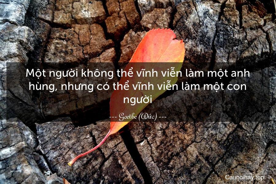 Một người không thể vĩnh viễn làm một anh hùng, nhưng có thể vĩnh viễn làm một con người.