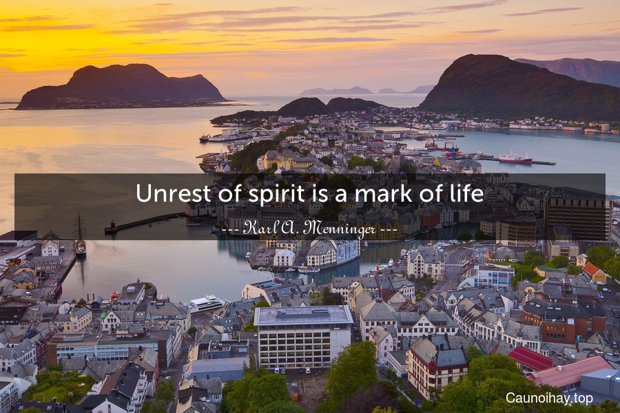 Unrest of spirit is a mark of life.