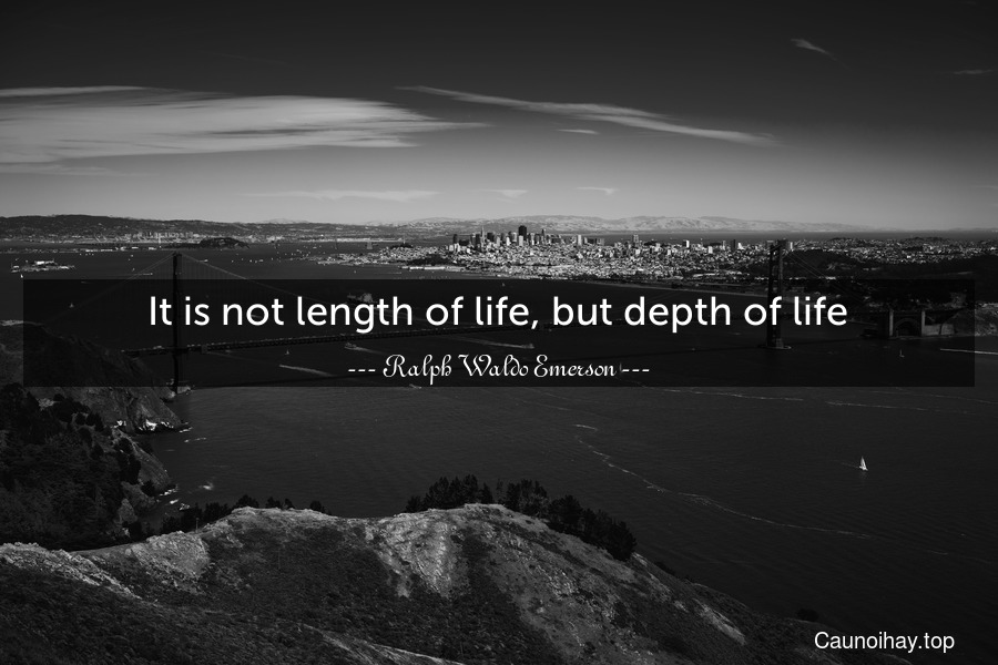 It is not length of life, but depth of life.