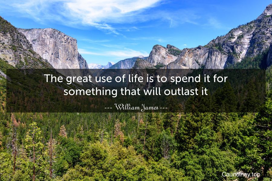 The great use of life is to spend it for something that will outlast it.