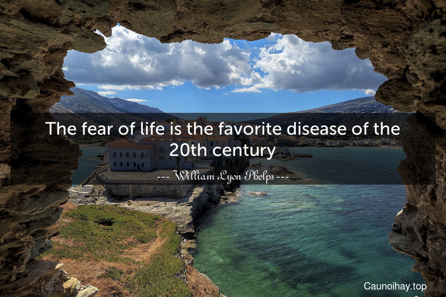 The fear of life is the favorite disease of the 20th century.