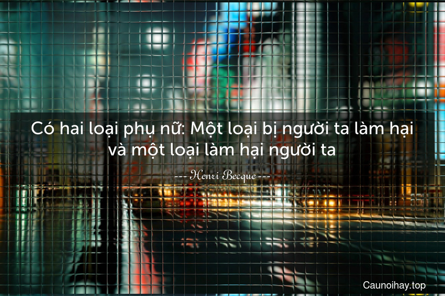 Có hai loại phụ nữ: Một loại bị người ta làm hại và một loại làm hại người ta.