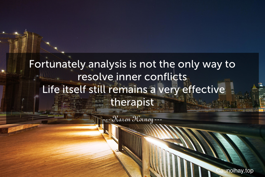 Fortunately analysis is not the only way to resolve inner conflicts. Life itself still remains a very effective therapist.