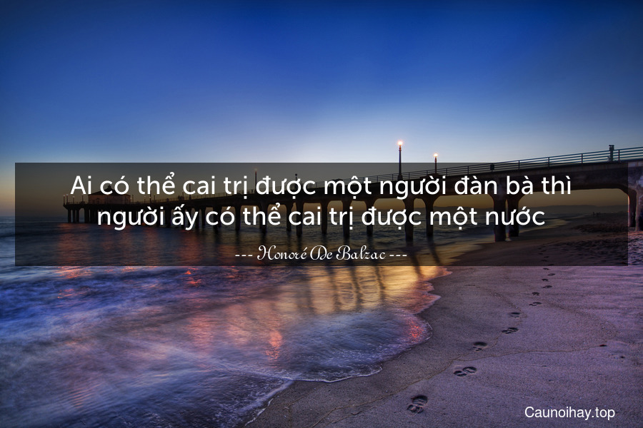 Ai có thể cai trị được một người đàn bà thì người ấy có thể cai trị được một nước.