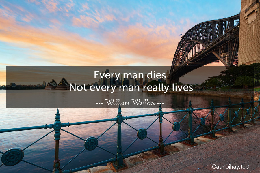 Every man dies. Not every man really lives.
