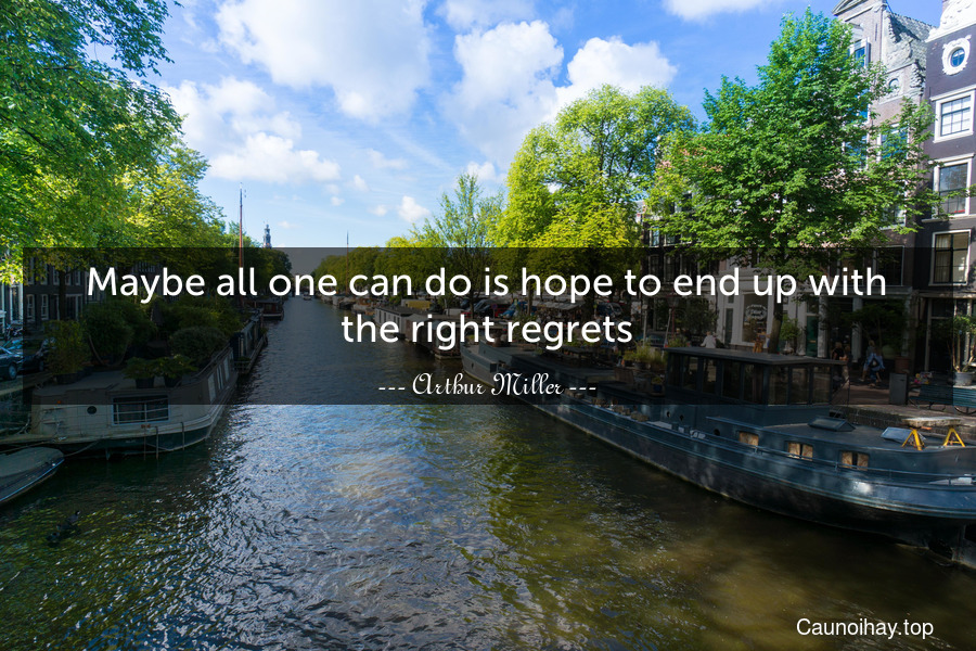 Maybe all one can do is hope to end up with the right regrets.