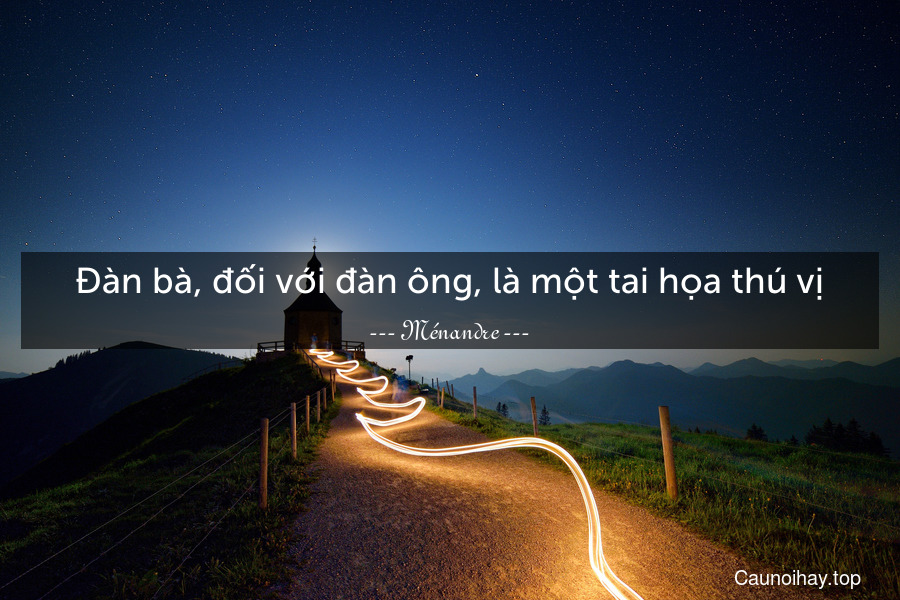 Đàn bà, đối với đàn ông, là một tai họa thú vị.