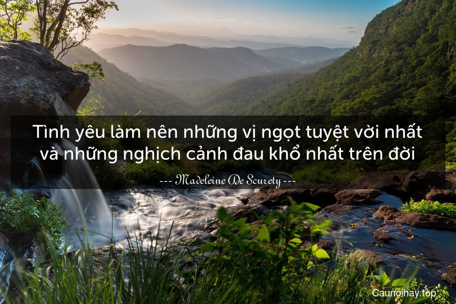 Tình yêu làm nên những vị ngọt tuyệt vời nhất và những nghịch cảnh đau khổ nhất trên đời.