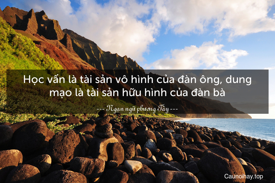 Học vấn là tài sản vô hình của đàn ông, dung mạo là tài sản hữu hình của đàn bà.