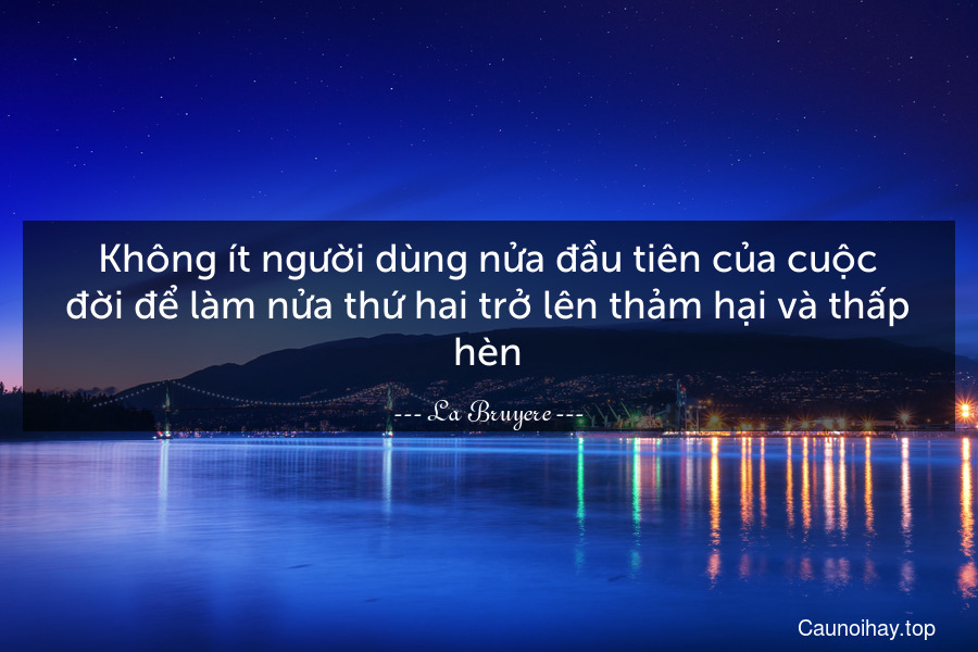 Không ít người dùng nửa đầu tiên của cuộc đời để làm nửa thứ hai trở lên thảm hại và thấp hèn.