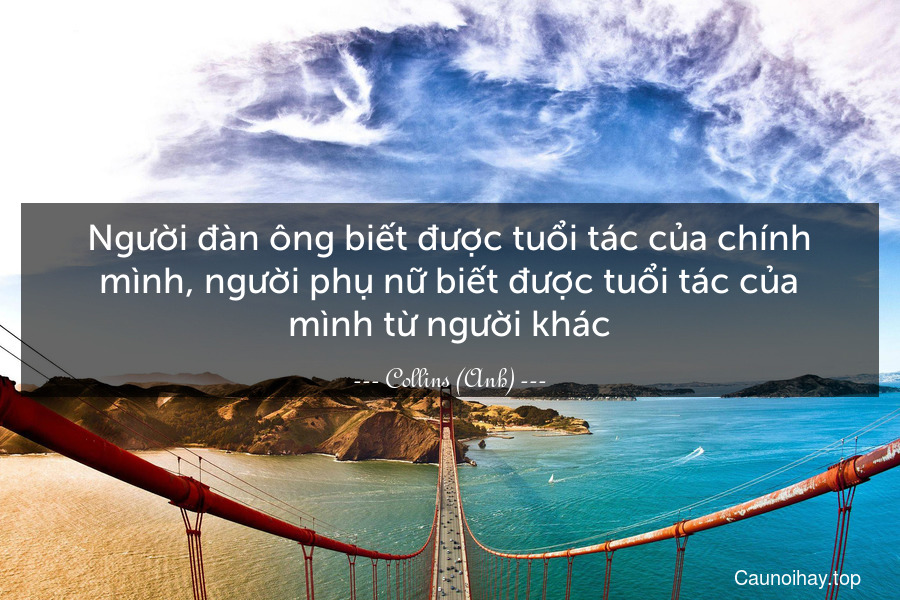 Người đàn ông biết được tuổi tác của chính mình, người phụ nữ biết được tuổi tác của mình từ người khác.