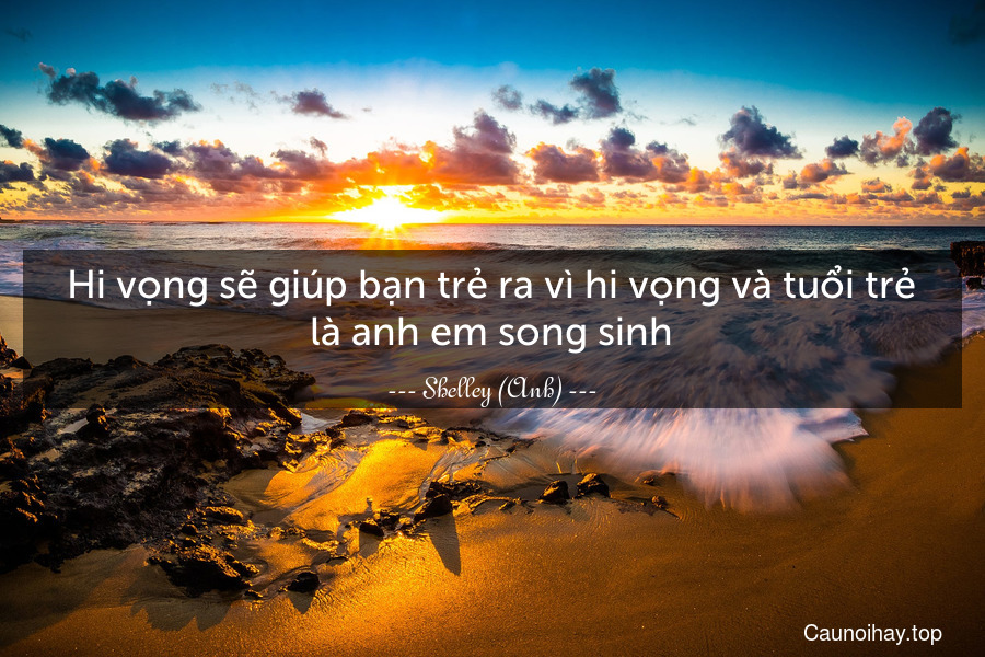 Hi vọng sẽ giúp bạn trẻ ra vì hi vọng và tuổi trẻ là anh em song sinh.