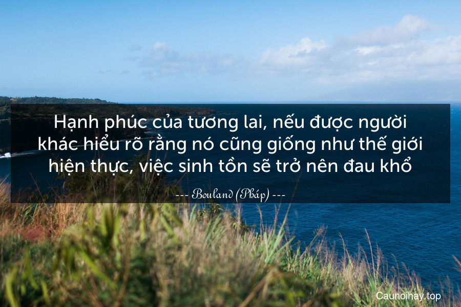 Hạnh phúc của tương lai, nếu được người khác hiểu rõ rằng nó cũng giống như thế giới hiện thực, việc sinh tồn sẽ trở nên đau khổ.