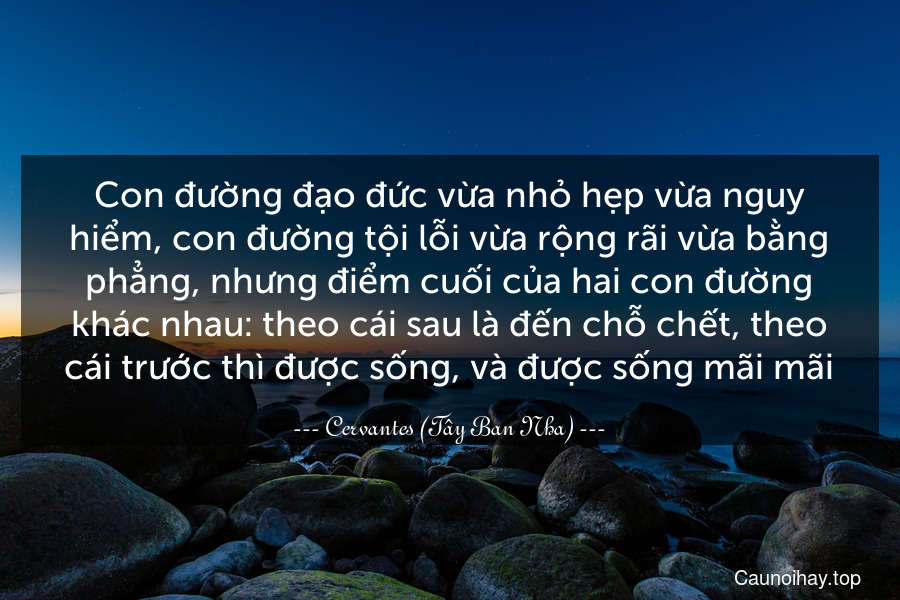 Con đường đạo đức vừa nhỏ hẹp vừa nguy hiểm, con đường tội lỗi vừa rộng rãi vừa bằng phẳng, nhưng điểm cuối của hai con đường khác nhau: theo cái sau là đến chỗ chết, theo cái trước thì được sống, và được sống mãi mãi.