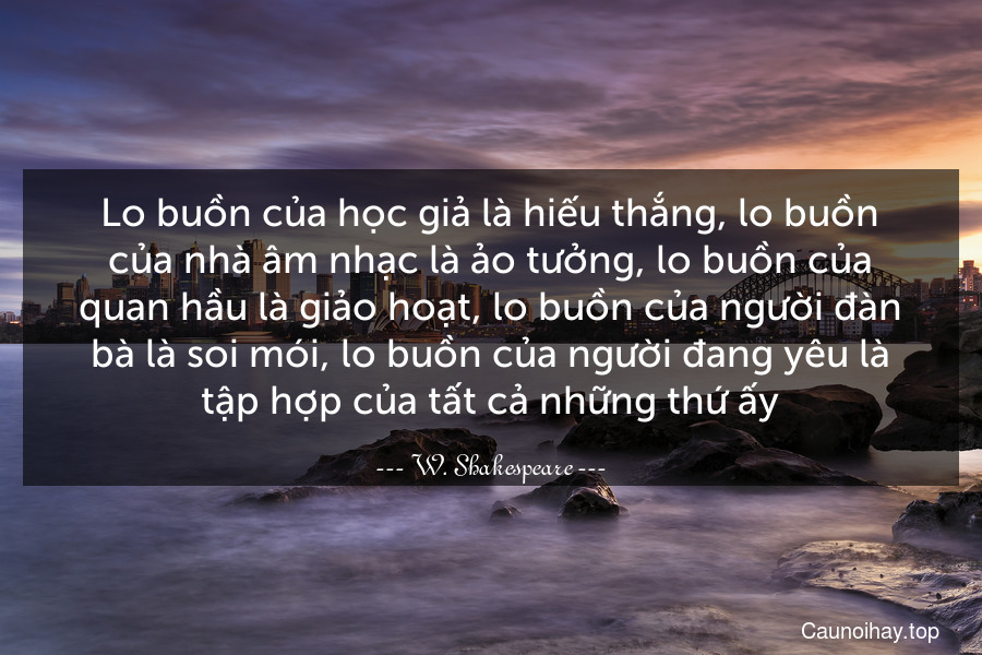 Lo buồn của học giả là hiếu thắng, lo buồn của nhà âm nhạc là ảo tưởng, lo buồn của quan hầu là giảo hoạt, lo buồn của người đàn bà là soi mói, lo buồn của người đang yêu là tập hợp của tất cả những thứ ấy.