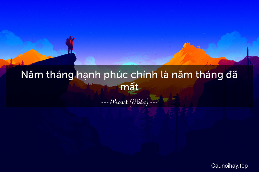 Năm tháng hạnh phúc chính là năm tháng đã mất.