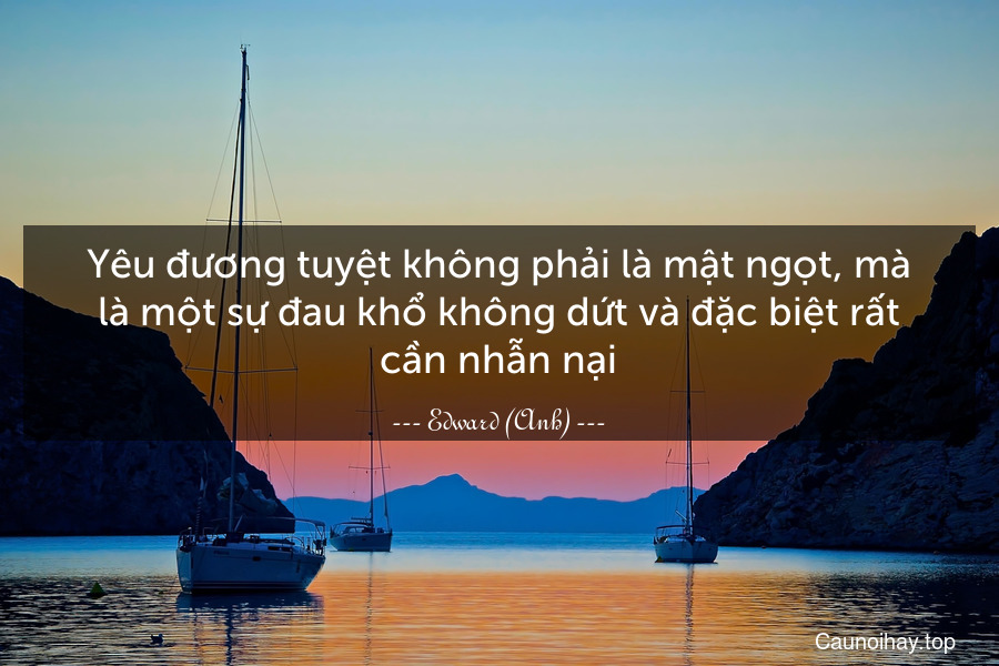 Yêu đương tuyệt không phải là mật ngọt, mà là một sự đau khổ không dứt và đặc biệt rất cần nhẫn nại.