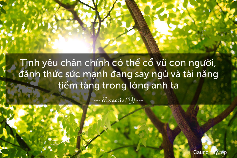 Tình yêu chân chính có thể cổ vũ con người, đánh thức sức mạnh đang say ngủ và tài năng tiềm tàng trong lòng anh ta.