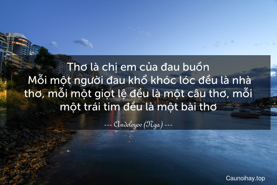 Thơ là chị em của đau buồn. Mỗi một người đau khổ khóc lóc đều là nhà thơ, mỗi một giọt lệ đều là một câu thơ, mỗi một trái tim đều là một bài thơ.