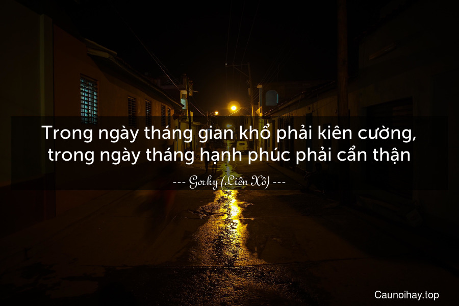 Trong ngày tháng gian khổ phải kiên cường, trong ngày tháng hạnh phúc phải cẩn thận.