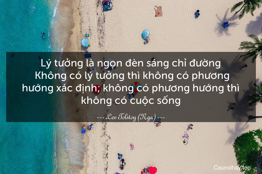 Lý tưởng là ngọn đèn sáng chỉ đường. Không có lý tưởng thì không có phương hướng xác định; không có phương hướng thì không có cuộc sống.