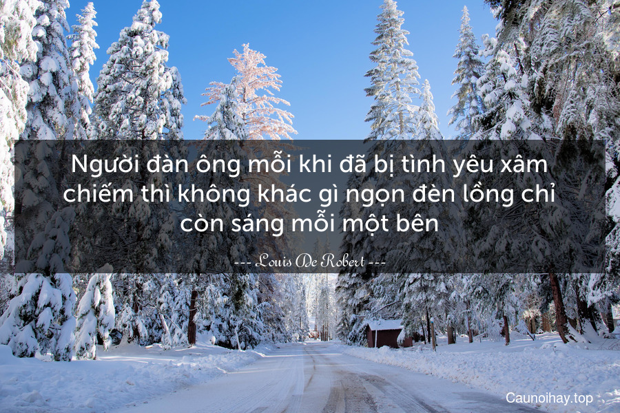 Người đàn ông mỗi khi đã bị tình yêu xâm chiếm thì không khác gì ngọn đèn lồng chỉ còn sáng mỗi một bên.