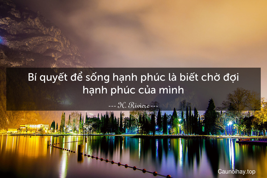 Bí quyết để sống hạnh phúc là biết chờ đợi hạnh phúc của mình.