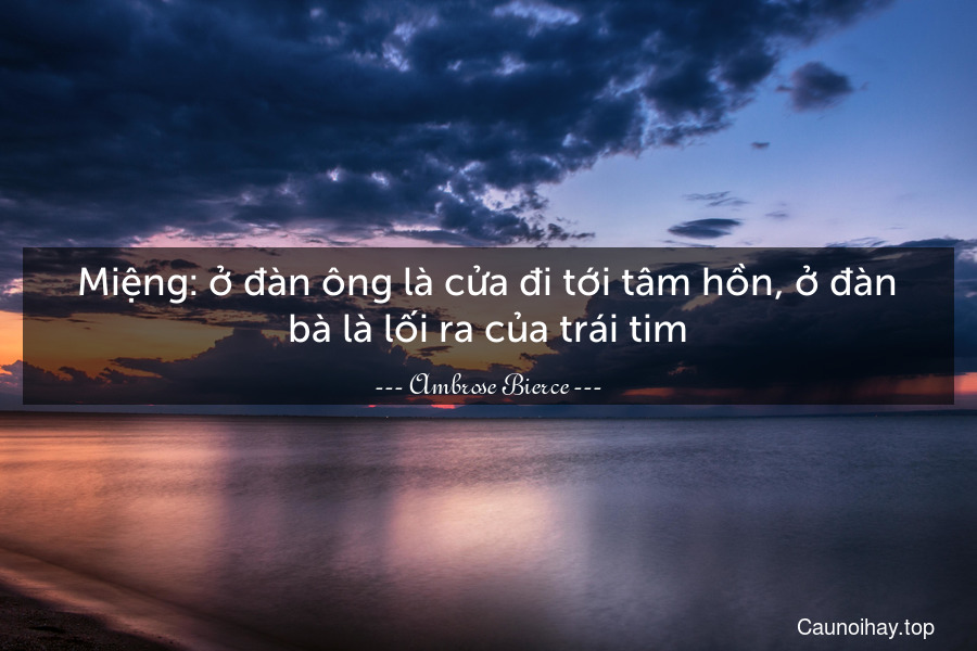 Miệng: ở đàn ông là cửa đi tới tâm hồn, ở đàn bà là lối ra của trái tim.