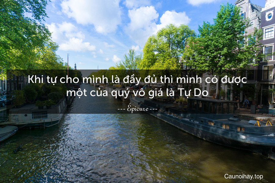 Khi tự cho mình là đầy đủ thì mình có được một của quý vô giá là Tự Do.