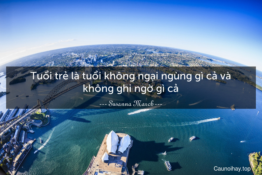 Tuổi trẻ là tuổi không ngại ngùng gì cả và không ghi ngờ gì cả.