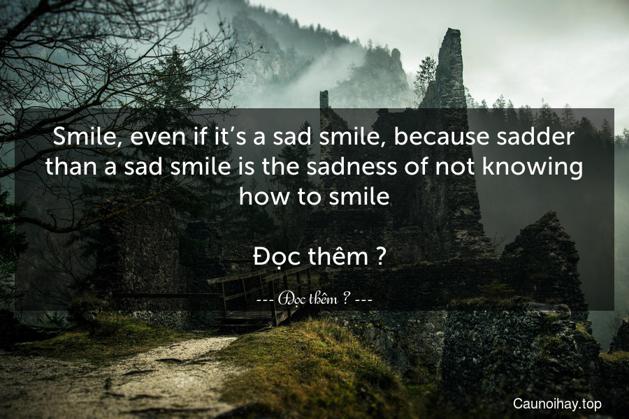 Smile, even if it’s a sad smile, because sadder than a sad smile is the sadness of not knowing how to smile.
  Đọc thêm →