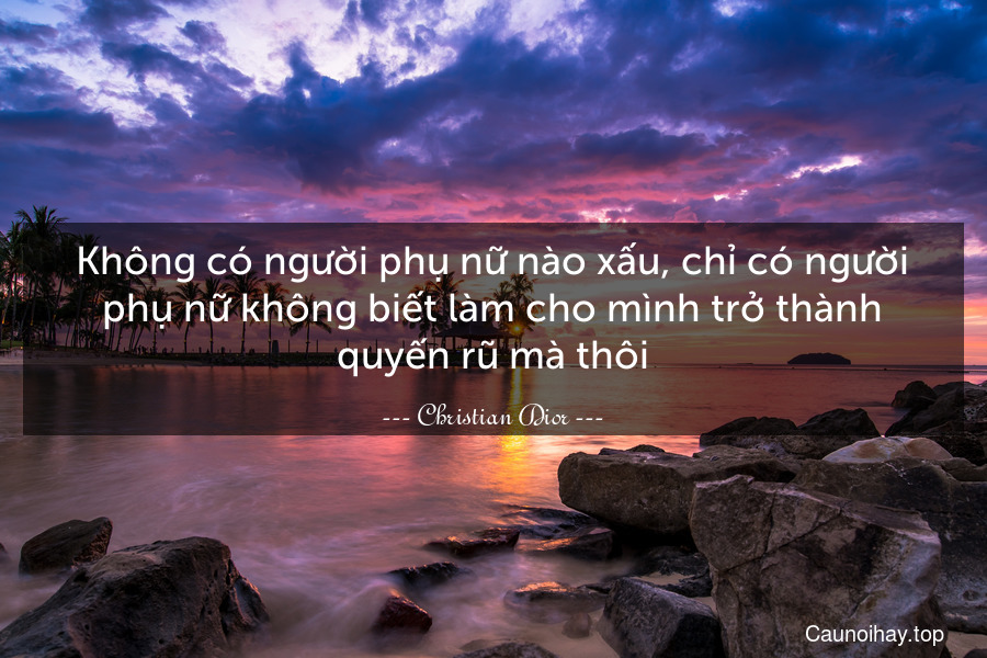 Không có người phụ nữ nào xấu, chỉ có người phụ nữ không biết làm cho mình trở thành quyến rũ mà thôi.