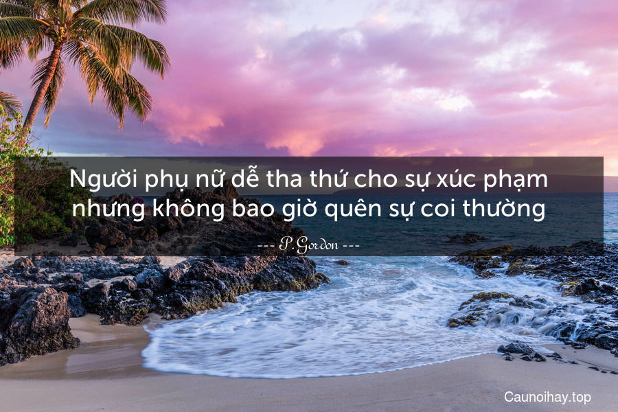 Người phụ nữ dễ tha thứ cho sự xúc phạm nhưng không bao giờ quên sự coi thường.