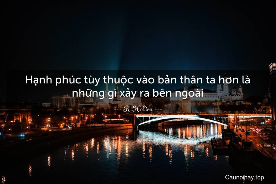 Hạnh phúc tùy thuộc vào bản thân ta hơn là những gì xảy ra bên ngoài.