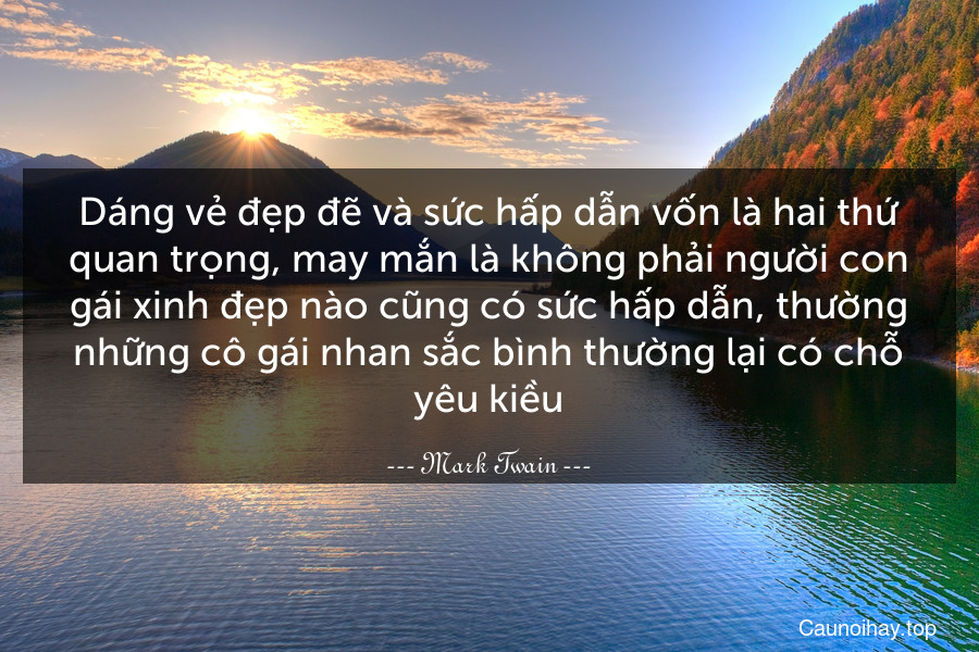 Dáng vẻ đẹp đẽ và sức hấp dẫn vốn là hai thứ quan trọng, may mắn là không phải người con gái xinh đẹp nào cũng có sức hấp dẫn, thường những cô gái nhan sắc bình thường lại có chỗ yêu kiều