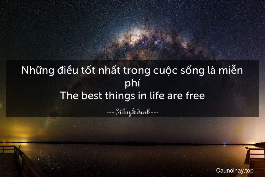 Những điều tốt nhất trong cuộc sống là miễn phí.
The best things in life are free.