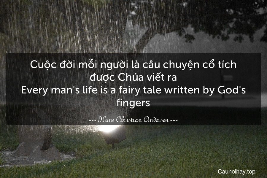 Cuộc đời mỗi người là câu chuyện cổ tích được Chúa viết ra.
Every man's life is a fairy tale written by God's fingers.