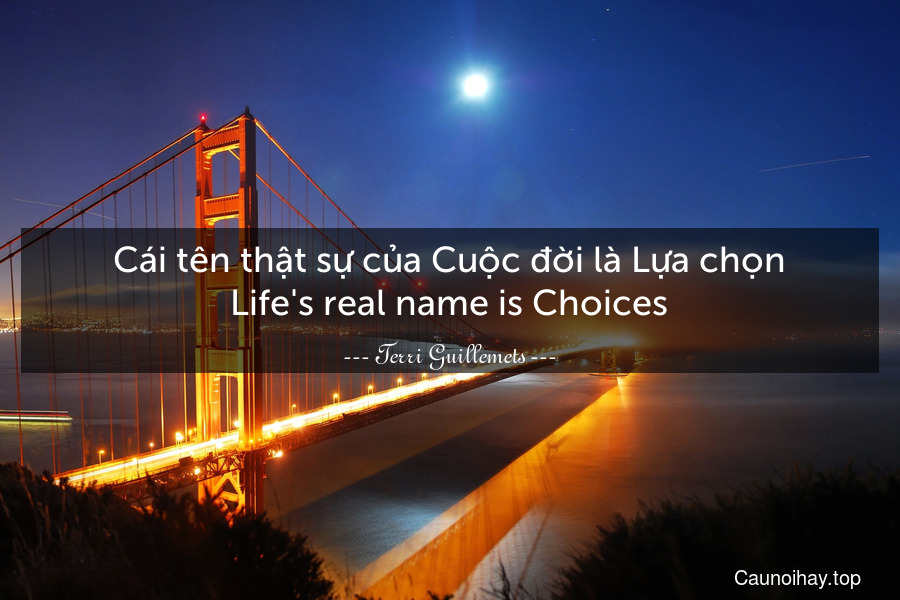 Cái tên thật sự của Cuộc đời là Lựa chọn.
Life's real name is Choices.