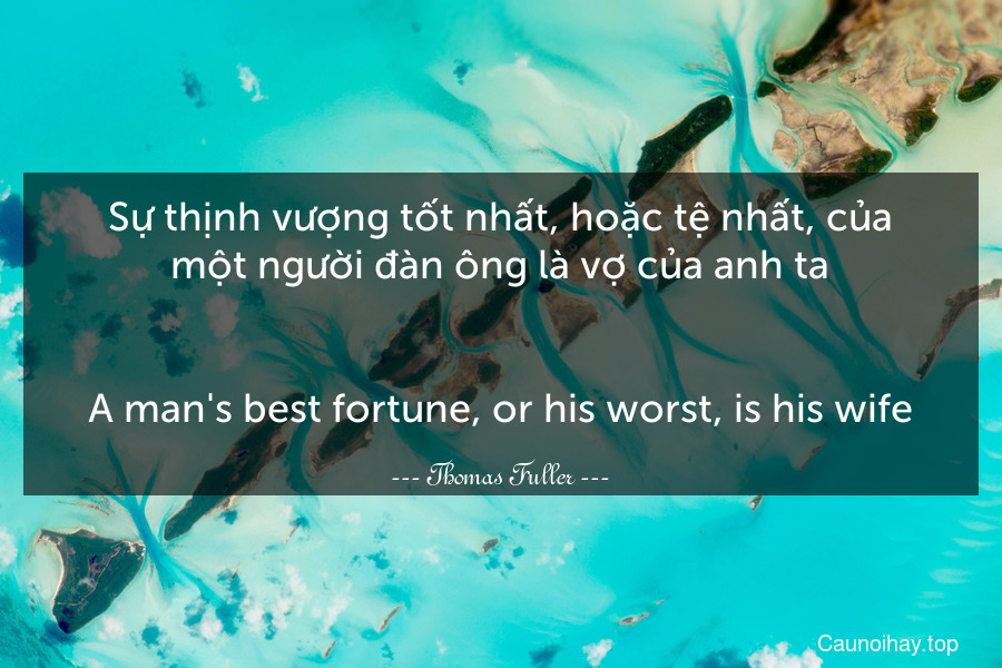 Sự thịnh vượng tốt nhất, hoặc tệ nhất, của một người đàn ông là vợ của anh ta.
-
A man's best fortune, or his worst, is his wife.