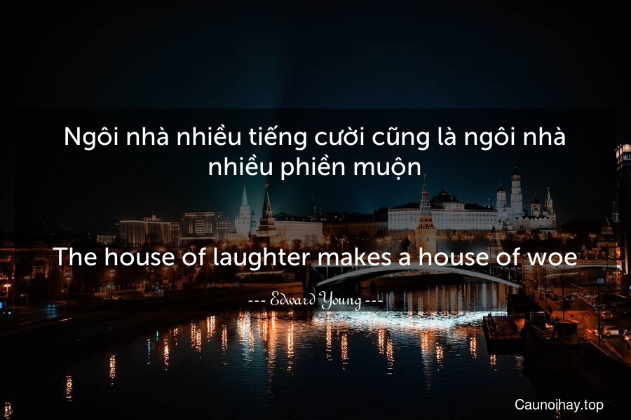 Ngôi nhà nhiều tiếng cười cũng là ngôi nhà nhiều phiền muộn.
-
The house of laughter makes a house of woe.