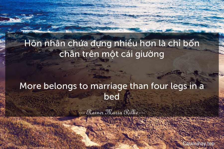 Hôn nhân chứa đựng nhiều hơn là chỉ bốn chân trên một cái giường.
-
More belongs to marriage than four legs in a bed.