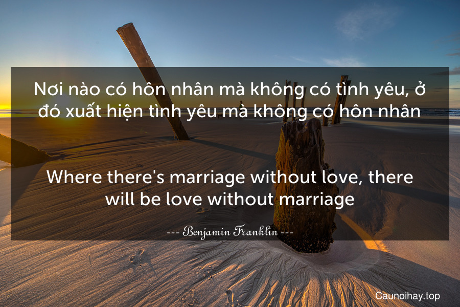 Nơi nào có hôn nhân mà không có tình yêu, ở đó xuất hiện tình yêu mà không có hôn nhân.
-
Where there's marriage without love, there will be love without marriage.