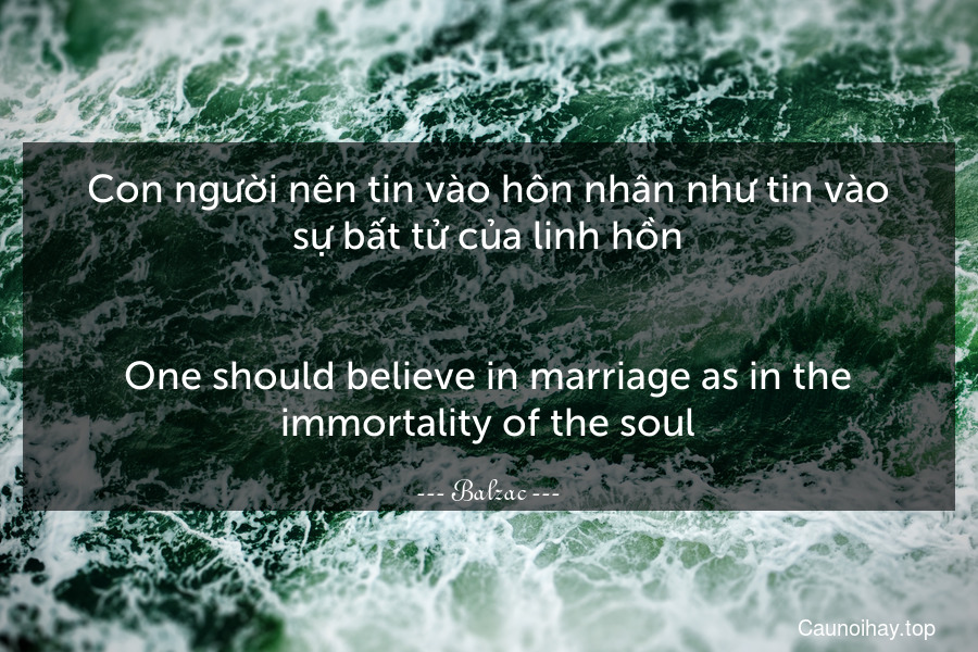Con người nên tin vào hôn nhân như tin vào sự bất tử của linh hồn.
-
One should believe in marriage as in the immortality of the soul.