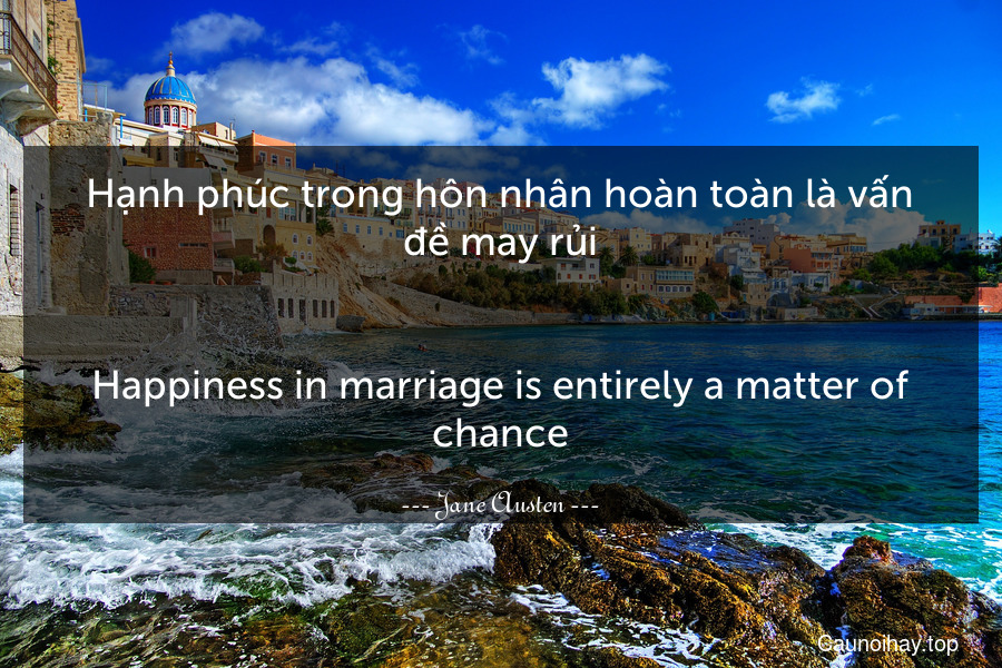 Hạnh phúc trong hôn nhân hoàn toàn là vấn đề may rủi.
-
Happiness in marriage is entirely a matter of chance.